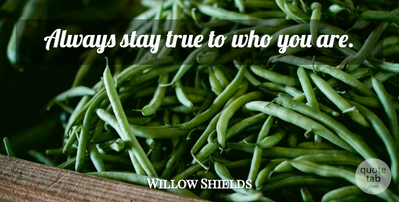 Willow Shields Quote About Stay True, Who You Are: Always Stay True To Who...