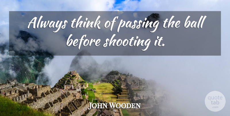John Wooden Quote About Motivational, Sports, Thinking: Always Think Of Passing The...