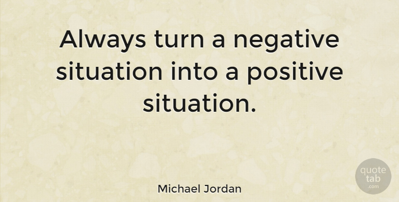 Michael Jordan Quote About Motivational, Positive, Basketball: Always Turn A Negative Situation...