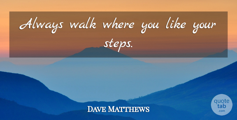 Dave Matthews Quote About Steps, Like You, Walks: Always Walk Where You Like...