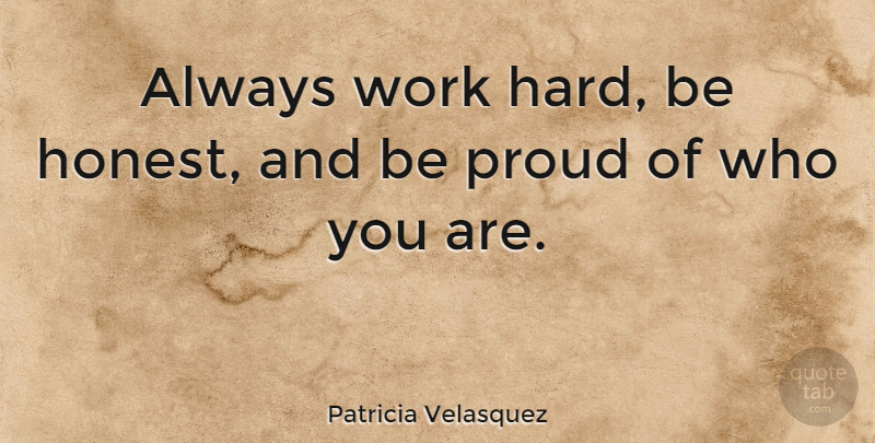 Patricia Velasquez Quote About Hard Work, Proud, Honest: Always Work Hard Be Honest...