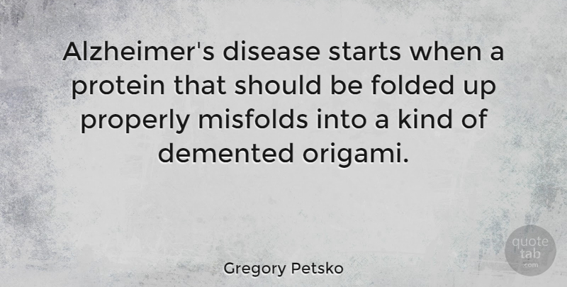 Gregory Petsko Quote About Properly, Protein, Starts: Alzheimers Disease Starts When A...