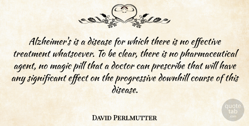 David Perlmutter Quote About Course, Disease, Downhill, Effective, Pill: Alzheimers Is A Disease For...