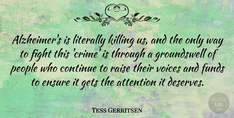 Tess Gerritsen Quote About Continue, Ensure, Funds, Gets, Literally: Alzheimers Is Literally Killing Us...