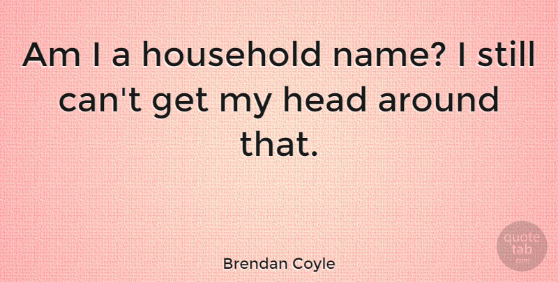 Brendan Coyle Quote About undefined: Am I A Household Name...