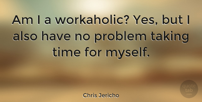 Chris Jericho Quote About Workaholic, Problem, Take Time: Am I A Workaholic Yes...