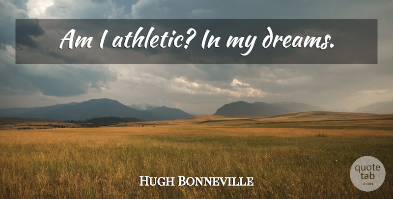 Hugh Bonneville Quote About Dream, Athletic: Am I Athletic In My...