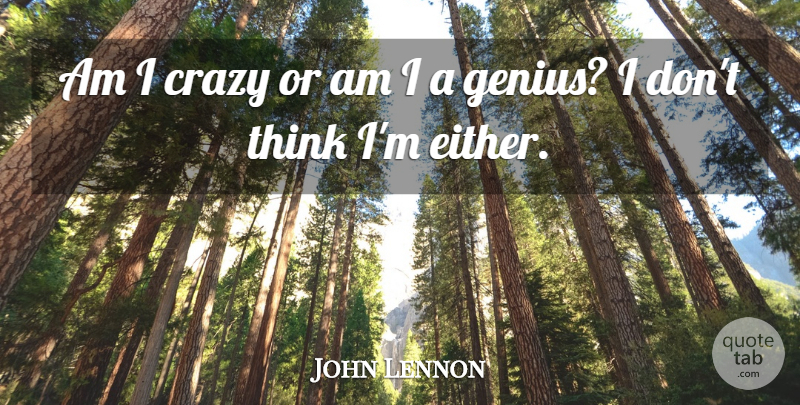 John Lennon Quote About Crazy, Thinking, Genius: Am I Crazy Or Am...