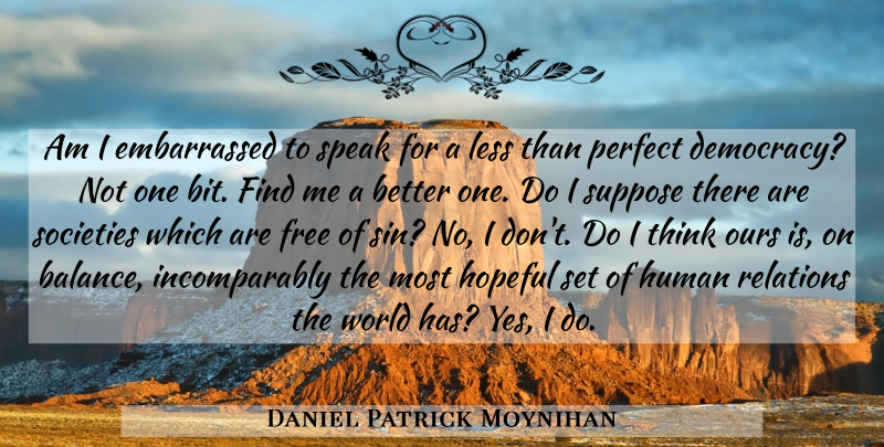 Daniel Patrick Moynihan Quote About Thinking, Perfect, Hopeful: Am I Embarrassed To Speak...