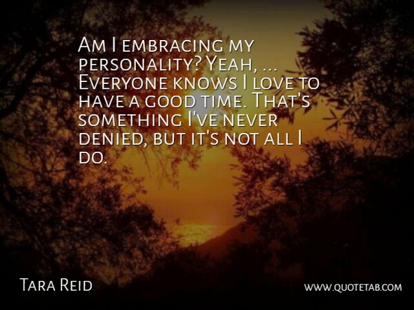 Tara Reid Quote About Embracing, Good, Knows, Love: Am I Embracing My Personality...