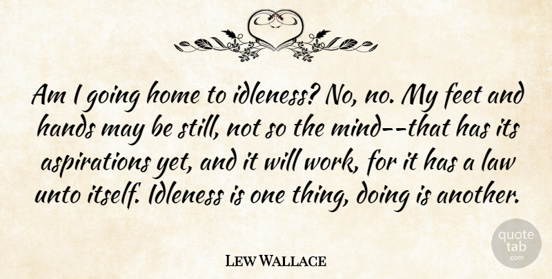 Lew Wallace Quote About Feet, Hands, Home, Idleness, Law: Am I Going Home To...