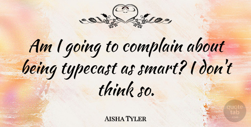 Aisha Tyler Quote About Smart, Thinking, Complaining: Am I Going To Complain...