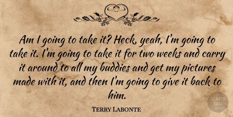 Terry Labonte Quote About Buddies, Carry, Pictures, Weeks: Am I Going To Take...