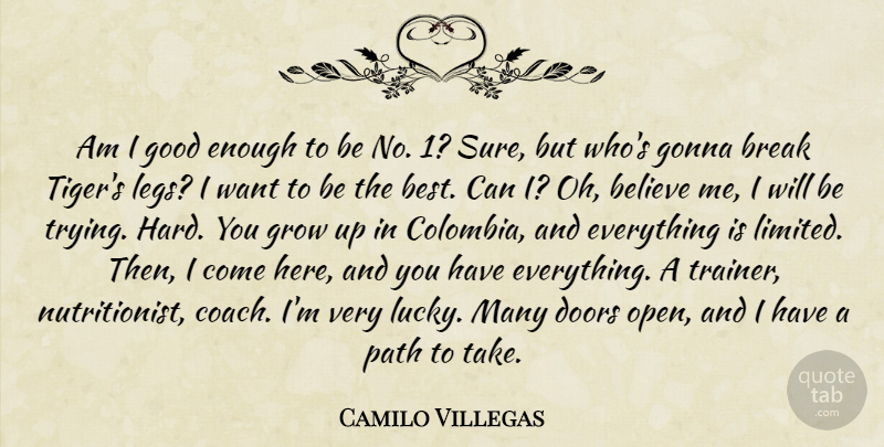 Camilo Villegas Quote About Believe, Best, Break, Doors, Gonna: Am I Good Enough To...