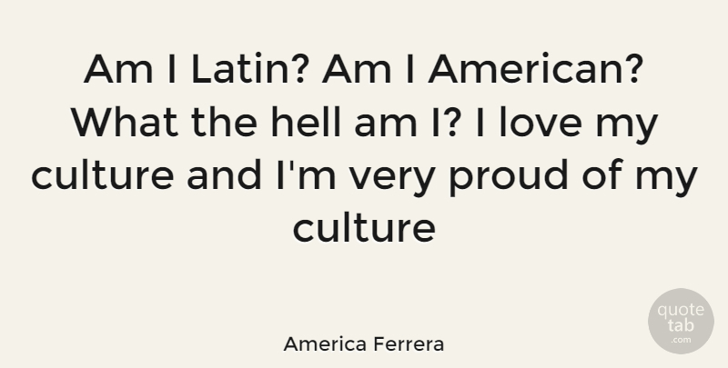 America Ferrera Quote About Latin, Proud, Culture: Am I Latin Am I...