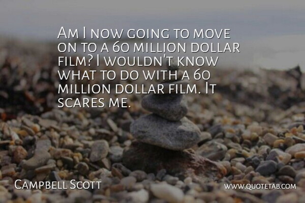 Campbell Scott Quote About Dollar, Million, Move, Scares: Am I Now Going To...