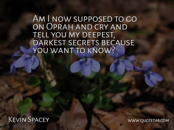 Kevin Spacey Quote About Secret, Goes On, Want: Am I Now Supposed To...