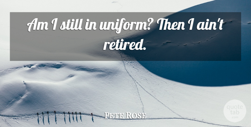 Pete Rose Quote About Uniforms, Retired, Stills: Am I Still In Uniform...