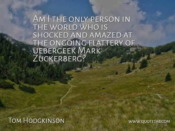 Tom Hodgkinson Quote About Zuckerberg, World, Ongoing: Am I The Only Person...