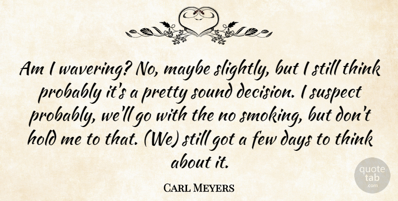 Carl Meyers Quote About Days, Few, Hold, Maybe, Sound: Am I Wavering No Maybe...