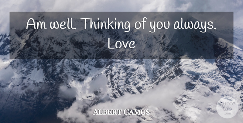 Albert Camus Quote About Thinking Of You, Thinking, Wells: Am Well Thinking Of You...