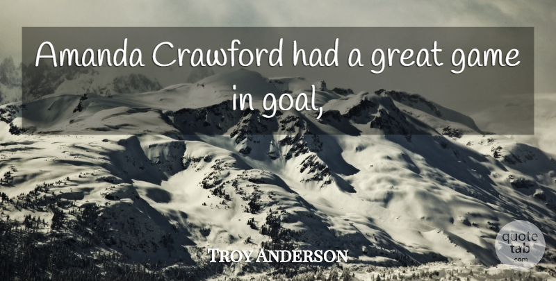 Troy Anderson Quote About Amanda, Game, Great: Amanda Crawford Had A Great...