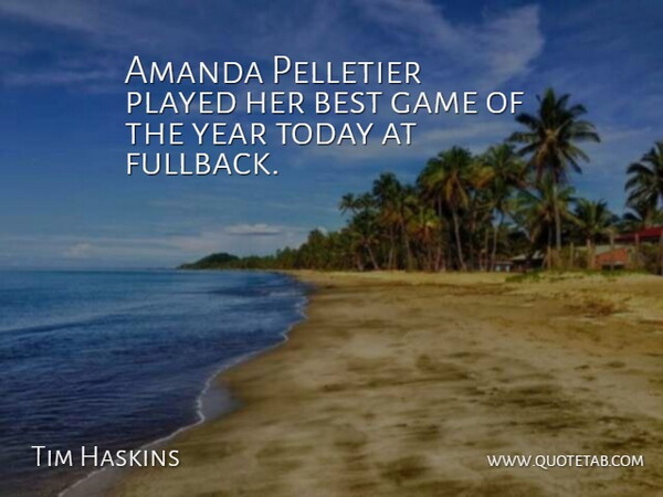 Tim Haskins Quote About Amanda, Best, Game, Played, Today: Amanda Pelletier Played Her Best...