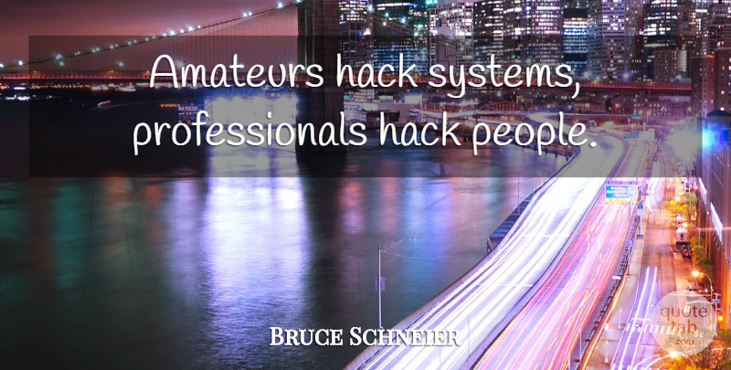 Bruce Schneier Quote About People, Security, Hacks: Amateurs Hack Systems Professionals Hack...