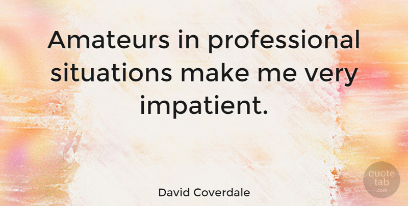 David Coverdale Quote About Impatient, Situation: Amateurs In Professional Situations Make...