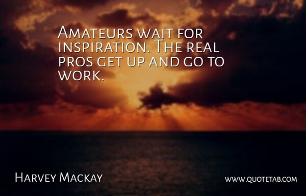 Harvey Mackay Quote About Inspirational, Real, Waiting: Amateurs Wait For Inspiration The...