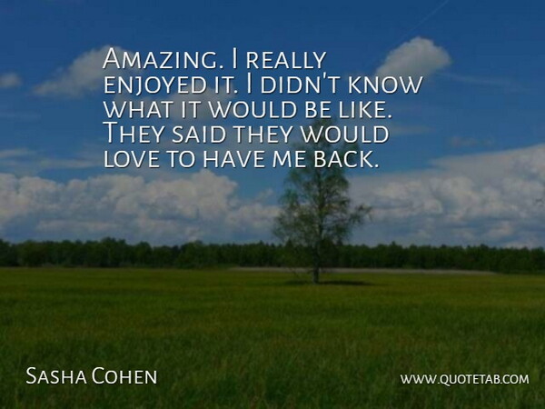 Sasha Cohen Quote About Enjoyed, Love: Amazing I Really Enjoyed It...