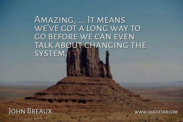 John Breaux Quote About Changing, Means, Talk: Amazing It Means Weve Got...