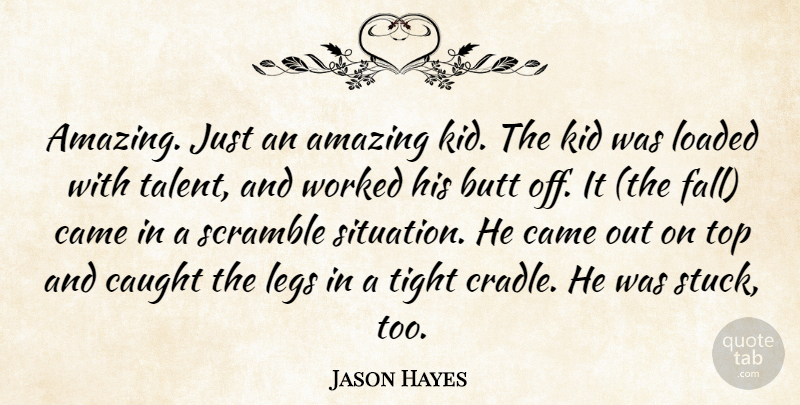 Jason Hayes Quote About Amazing, Came, Caught, Kid, Legs: Amazing Just An Amazing Kid...