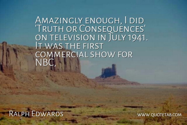 Ralph Edwards Quote About Amazingly, Commercial, Consequences, July, Television: Amazingly Enough I Did Truth...