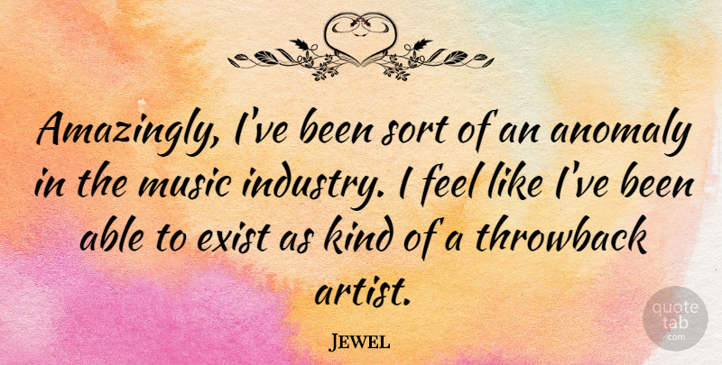Jewel Quote About Artist, Anomalies, Able: Amazingly Ive Been Sort Of...