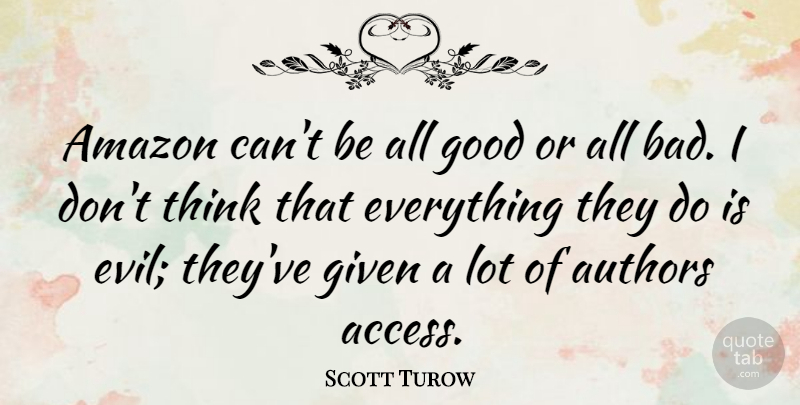 Scott Turow Quote About Authors, Given, Good: Amazon Cant Be All Good...