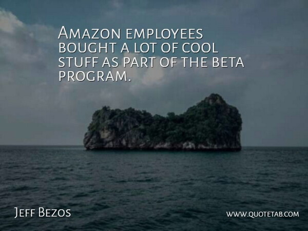 Jeff Bezos Quote About Amazon, Bought, Cool, Employees, Stuff: Amazon Employees Bought A Lot...