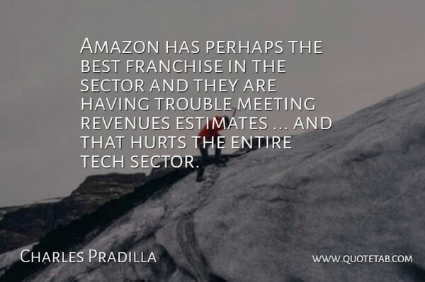 Charles Pradilla Quote About Amazon, Best, Entire, Estimates, Franchise: Amazon Has Perhaps The Best...