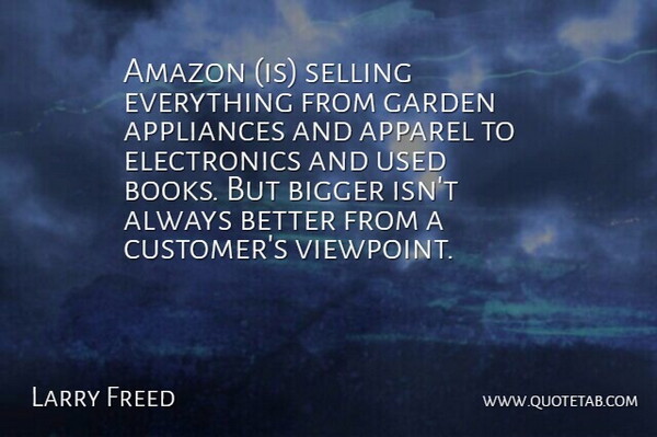 Larry Freed Quote About Amazon, Apparel, Appliances, Bigger, Books And Reading: Amazon Is Selling Everything From...