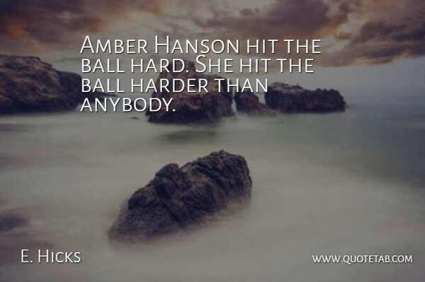 E. Hicks Quote About Amber, Ball, Harder, Hit: Amber Hanson Hit The Ball...