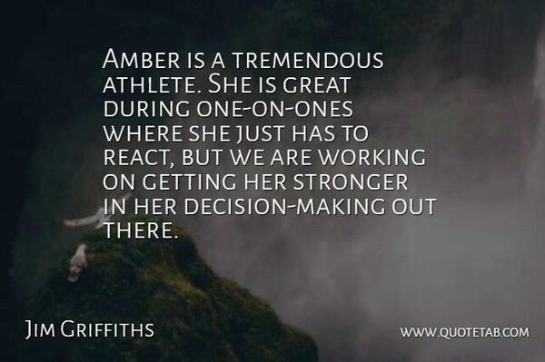 Jim Griffiths Quote About Amber, Great, Stronger, Tremendous: Amber Is A Tremendous Athlete...