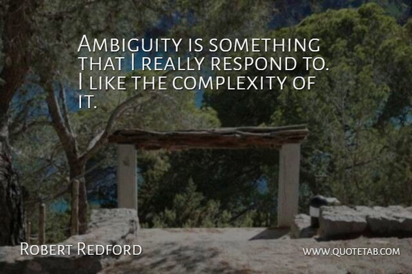 Robert Redford Quote About Ambiguity, Complexity: Ambiguity Is Something That I...