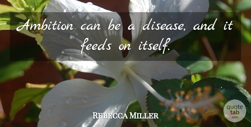 Rebecca Miller Quote About Ambition, Disease: Ambition Can Be A Disease...