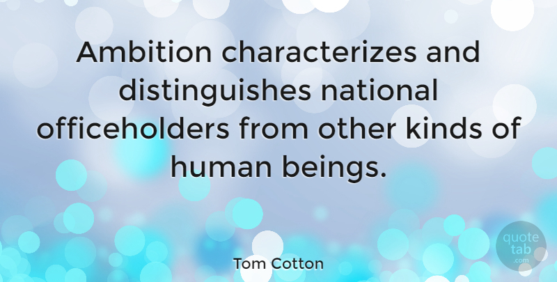 Tom Cotton Quote About Human, National: Ambition Characterizes And Distinguishes National...