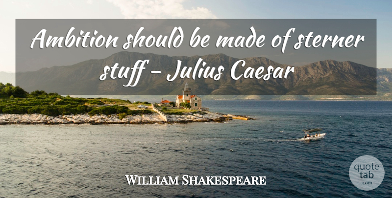 William Shakespeare Quote About Ambition, Caesar, Julius, Quote Of The Day, Sterner: Ambition Should Be Made Of...