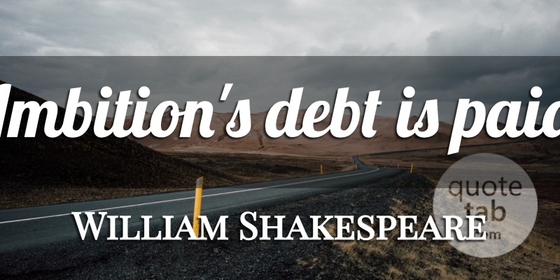 William Shakespeare Quote About Ambition, Debt, Paid: Ambitions Debt Is Paid...