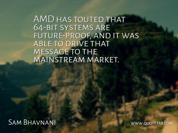 Sam Bhavnani Quote About Drive, Future, Mainstream, Message, Systems: Amd Has Touted That 64...