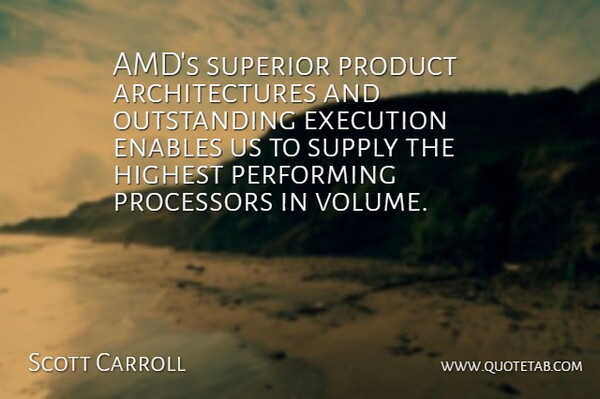Scott Carroll Quote About Enables, Execution, Highest, Performing, Product: Amds Superior Product Architectures And...