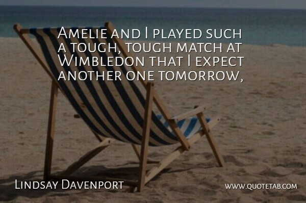 Lindsay Davenport Quote About Expect, Match, Played, Tough, Wimbledon: Amelie And I Played Such...