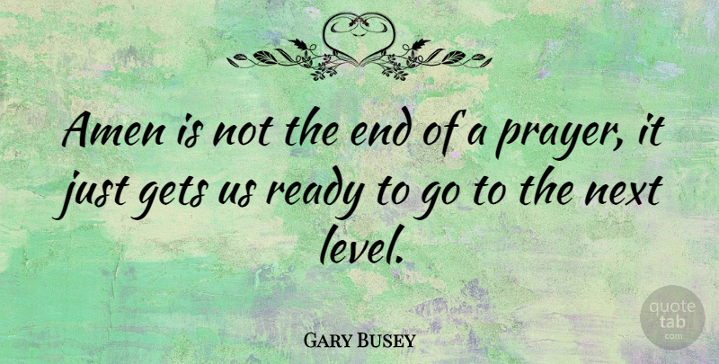 Gary Busey Quote About Prayer, Next Level, Levels: Amen Is Not The End...